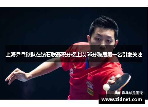 上海乒乓球队在钻石联赛积分榜上以56分稳居第一名引发关注