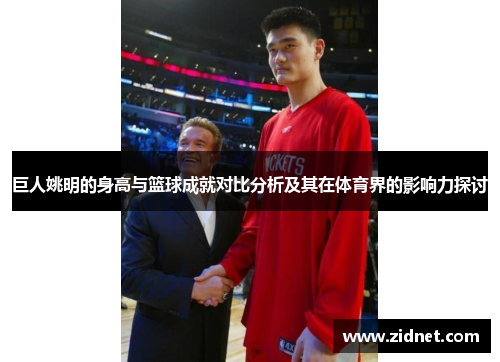 巨人姚明的身高与篮球成就对比分析及其在体育界的影响力探讨
