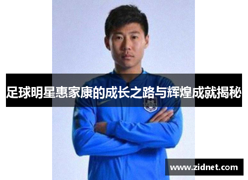 足球明星惠家康的成长之路与辉煌成就揭秘