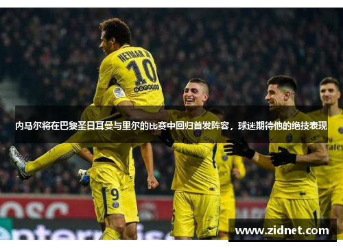 内马尔将在巴黎圣日耳曼与里尔的比赛中回归首发阵容，球迷期待他的绝技表现