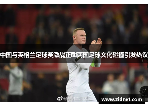 中国与英格兰足球赛激战正酣两国足球文化碰撞引发热议
