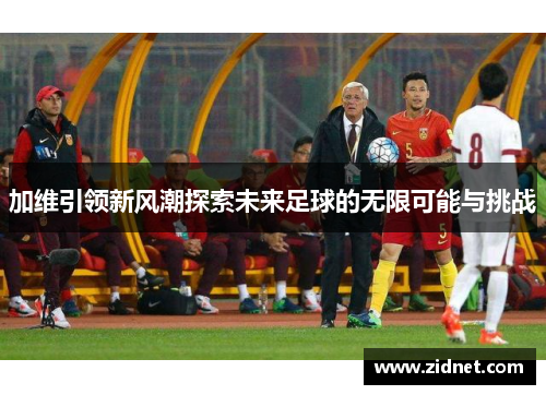 加维引领新风潮探索未来足球的无限可能与挑战
