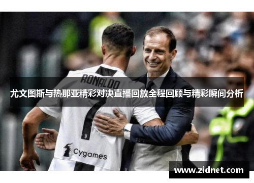尤文图斯与热那亚精彩对决直播回放全程回顾与精彩瞬间分析