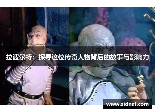 拉波尔特：探寻这位传奇人物背后的故事与影响力