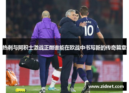 热刺与阿积士激战正酣谁能在欧战中书写新的传奇篇章