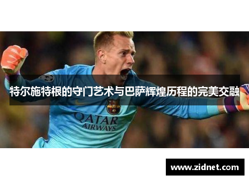 特尔施特根的守门艺术与巴萨辉煌历程的完美交融
