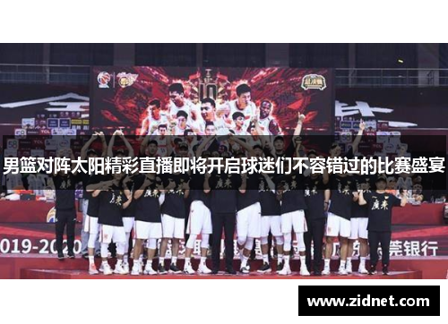 男篮对阵太阳精彩直播即将开启球迷们不容错过的比赛盛宴